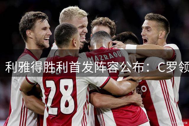利雅得胜利首发阵容公布：C罗领衔对阵布赖代合作